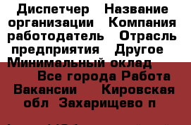 Диспетчер › Название организации ­ Компания-работодатель › Отрасль предприятия ­ Другое › Минимальный оклад ­ 10 000 - Все города Работа » Вакансии   . Кировская обл.,Захарищево п.